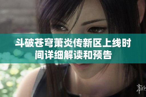 斗破苍穹萧炎传新区上线时间详细解读和预告