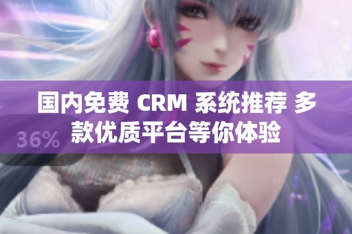 国内免费 CRM 系统推荐 多款优质平台等你体验