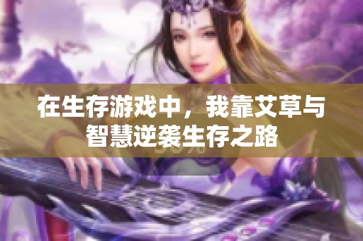 在生存游戏中，我靠艾草与智慧逆袭生存之路