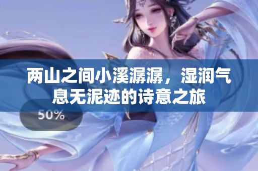 两山之间小溪潺潺，湿润气息无泥迹的诗意之旅