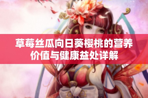 草莓丝瓜向日葵樱桃的营养价值与健康益处详解