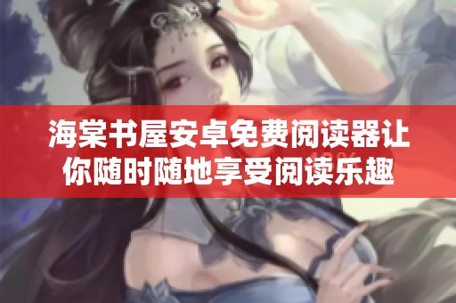 海棠书屋安卓免费阅读器让你随时随地享受阅读乐趣
