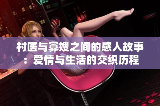 村医与寡嫂之间的感人故事：爱情与生活的交织历程