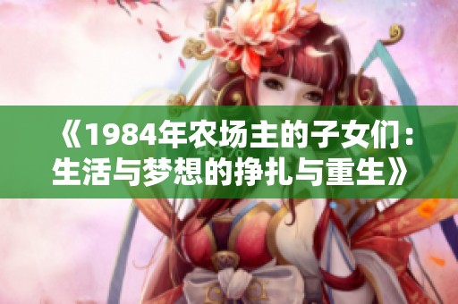 《1984年农场主的子女们：生活与梦想的挣扎与重生》