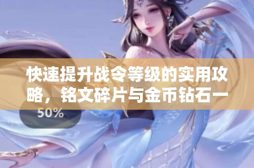 快速提升战令等级的实用攻略，铭文碎片与金币钻石一应俱全！