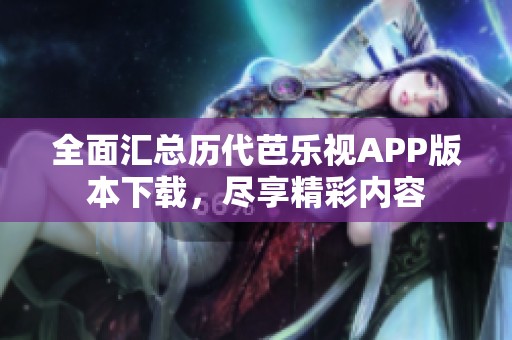 全面汇总历代芭乐视APP版本下载，尽享精彩内容