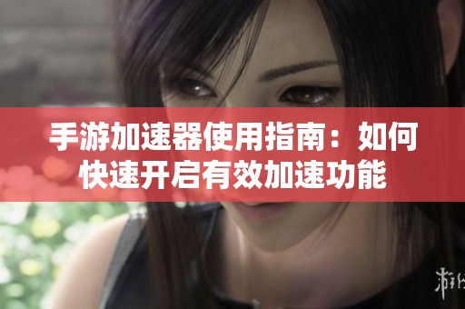 手游加速器使用指南：如何快速开启有效加速功能