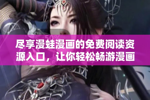 尽享漫蛙漫画的免费阅读资源入口，让你轻松畅游漫画世界