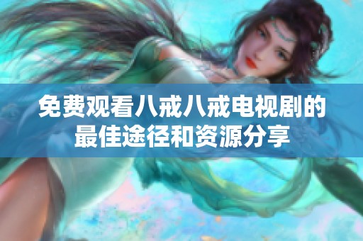 免费观看八戒八戒电视剧的最佳途径和资源分享