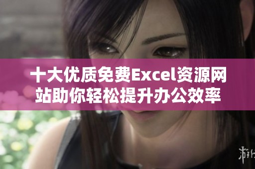 十大优质免费Excel资源网站助你轻松提升办公效率
