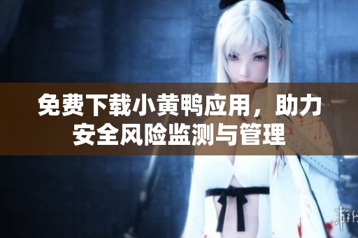 免费下载小黄鸭应用，助力安全风险监测与管理