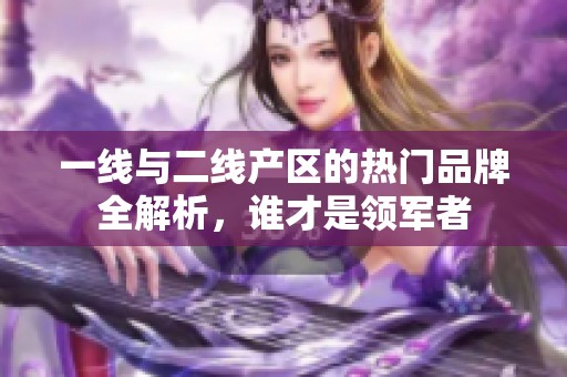 一线与二线产区的热门品牌全解析，谁才是领军者