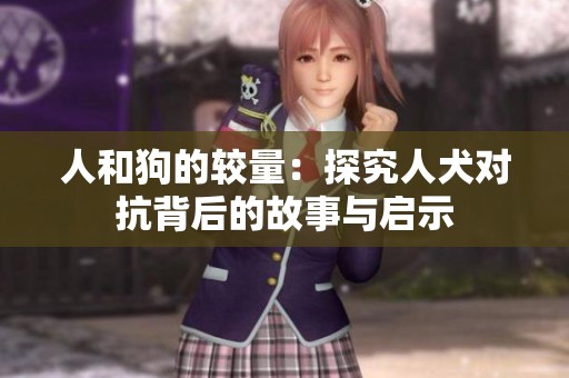 人和狗的较量：探究人犬对抗背后的故事与启示