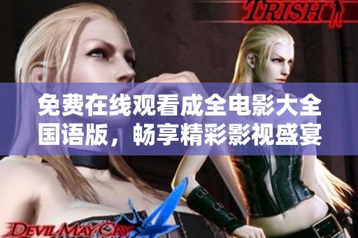 免费在线观看成全电影大全国语版，畅享精彩影视盛宴