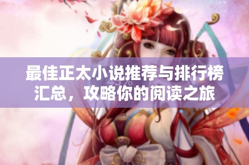 最佳正太小说推荐与排行榜汇总，攻略你的阅读之旅