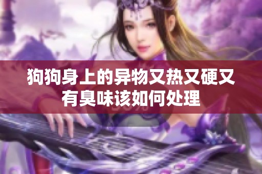 狗狗身上的异物又热又硬又有臭味该如何处理