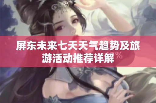 屏东未来七天天气趋势及旅游活动推荐详解