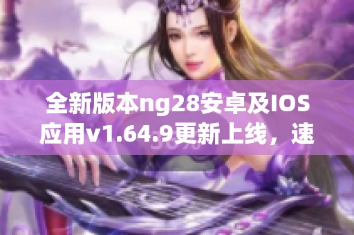 全新版本ng28安卓及IOS应用v1.64.9更新上线，速来体验！