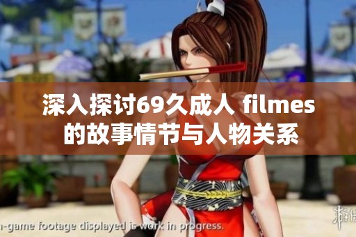 深入探讨69久成人 filmes 的故事情节与人物关系