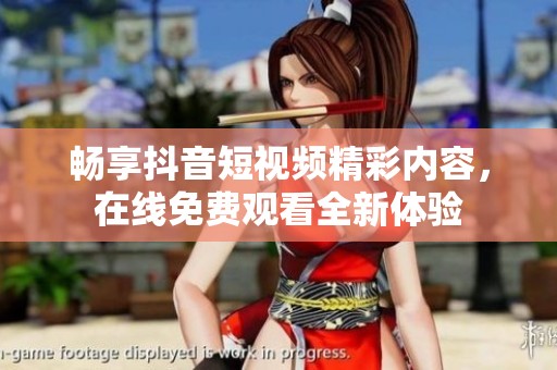 畅享抖音短视频精彩内容，在线免费观看全新体验