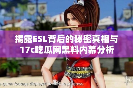 揭露ESL背后的秘密真相与17c吃瓜网黑料内幕分析
