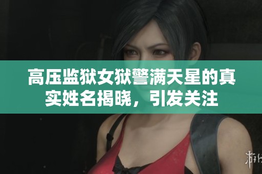 高压监狱女狱警满天星的真实姓名揭晓，引发关注