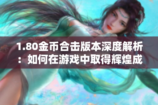 1.80金币合击版本深度解析：如何在游戏中取得辉煌成就