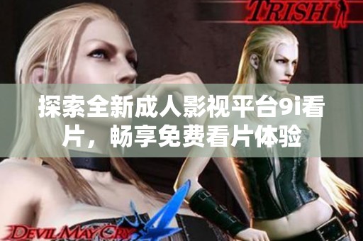 探索全新成人影视平台9i看片，畅享免费看片体验