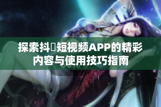 探索抖抈短视频APP的精彩内容与使用技巧指南