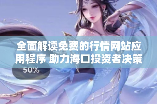 全面解读免费的行情网站应用程序 助力海口投资者决策