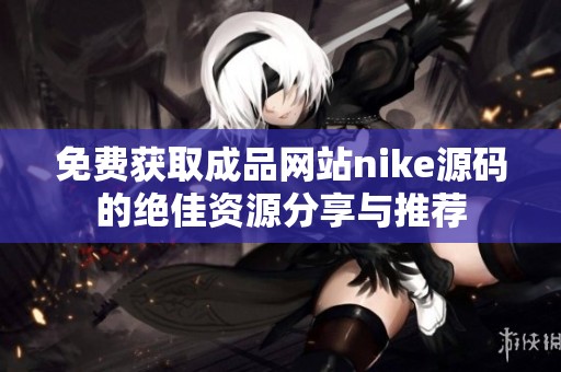免费获取成品网站nike源码的绝佳资源分享与推荐