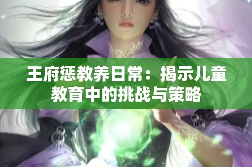 王府惩教养日常：揭示儿童教育中的挑战与策略
