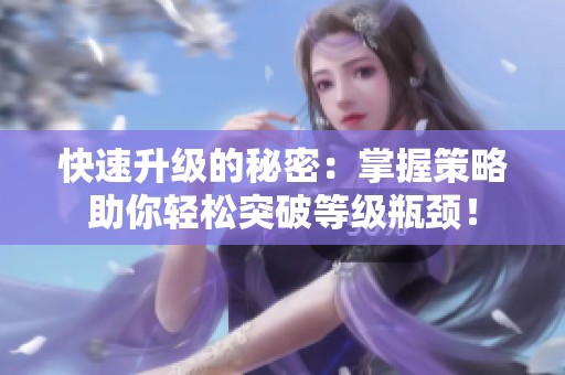 快速升级的秘密：掌握策略助你轻松突破等级瓶颈！