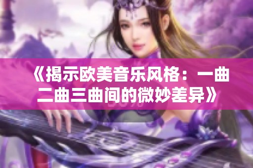 《揭示欧美音乐风格：一曲二曲三曲间的微妙差异》