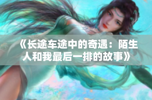 《长途车途中的奇遇：陌生人和我最后一排的故事》