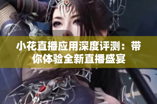 小花直播应用深度评测：带你体验全新直播盛宴