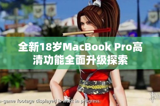 全新18岁MacBook Pro高清功能全面升级探索