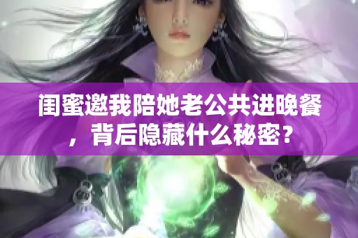 闺蜜邀我陪她老公共进晚餐，背后隐藏什么秘密？