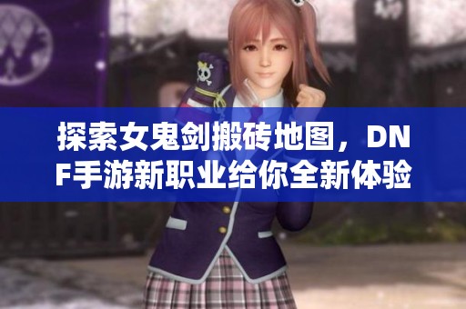 探索女鬼剑搬砖地图，DNF手游新职业给你全新体验