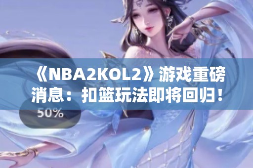 《NBA2KOL2》游戏重磅消息：扣篮玩法即将回归！