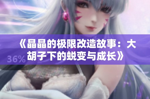 《晶晶的极限改造故事：大胡子下的蜕变与成长》