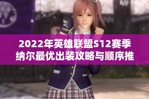 2022年英雄联盟S12赛季纳尔最优出装攻略与顺序推荐