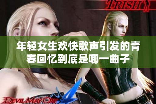 年轻女生欢快歌声引发的青春回忆到底是哪一曲子