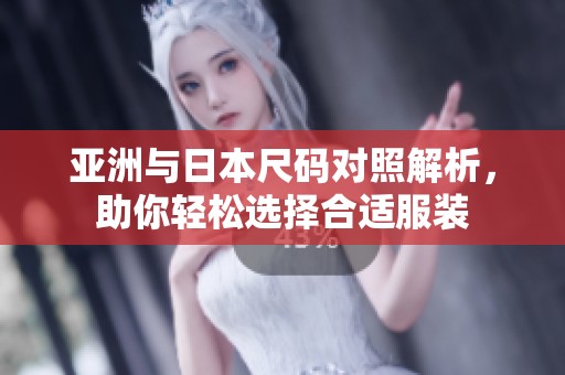 亚洲与日本尺码对照解析，助你轻松选择合适服装