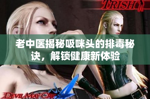 老中医揭秘吸咪头的排毒秘诀，解锁健康新体验