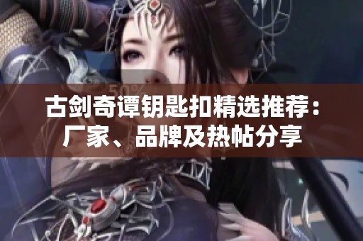 古剑奇谭钥匙扣精选推荐：厂家、品牌及热帖分享
