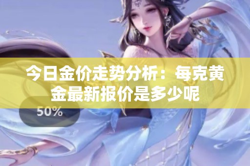 今日金价走势分析：每克黄金最新报价是多少呢