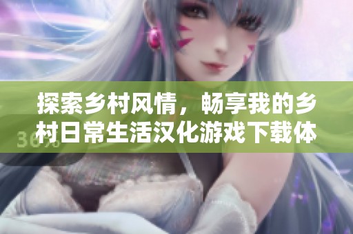 探索乡村风情，畅享我的乡村日常生活汉化游戏下载体验
