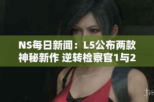 NS每日新闻：L5公布两款神秘新作 逆转检察官1与2重发售引期待