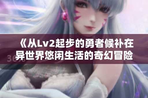 《从Lv2起步的勇者候补在异世界悠闲生活的奇幻冒险》